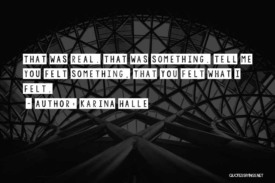 Karina Halle Quotes: That Was Real. That Was Something. Tell Me You Felt Something, That You Felt What I Felt.