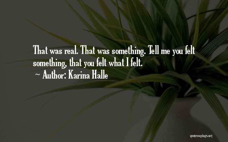 Karina Halle Quotes: That Was Real. That Was Something. Tell Me You Felt Something, That You Felt What I Felt.