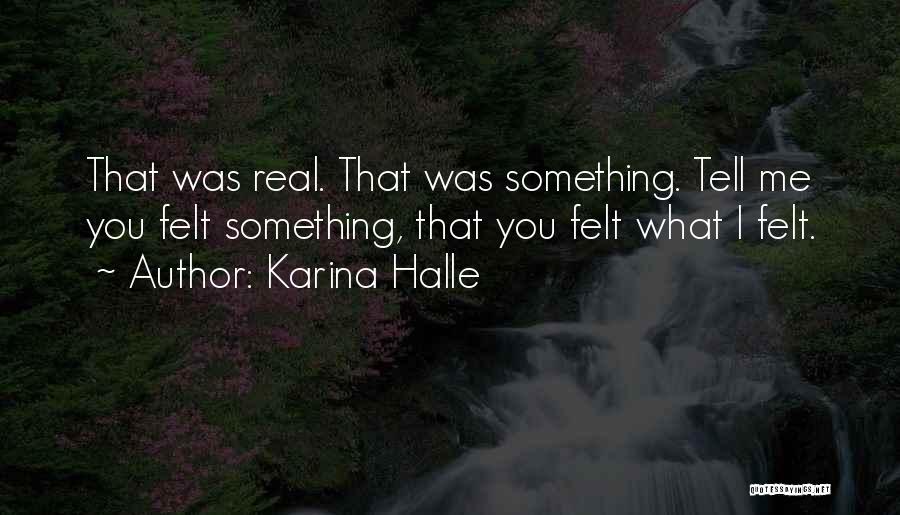 Karina Halle Quotes: That Was Real. That Was Something. Tell Me You Felt Something, That You Felt What I Felt.