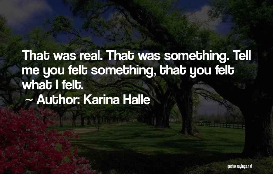 Karina Halle Quotes: That Was Real. That Was Something. Tell Me You Felt Something, That You Felt What I Felt.