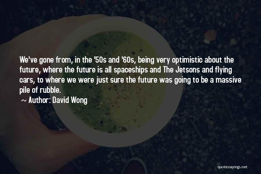 David Wong Quotes: We've Gone From, In The '50s And '60s, Being Very Optimistic About The Future, Where The Future Is All Spaceships