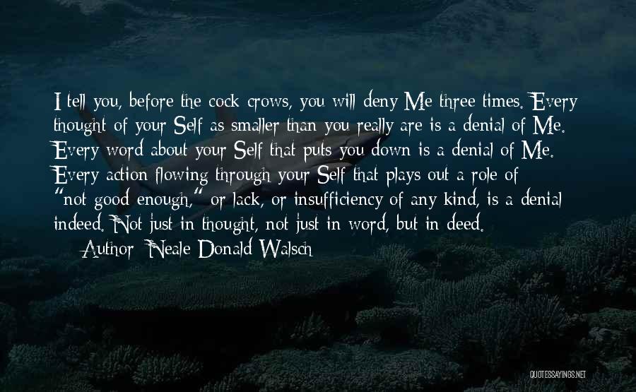 Neale Donald Walsch Quotes: I Tell You, Before The Cock Crows, You Will Deny Me Three Times. Every Thought Of Your Self As Smaller