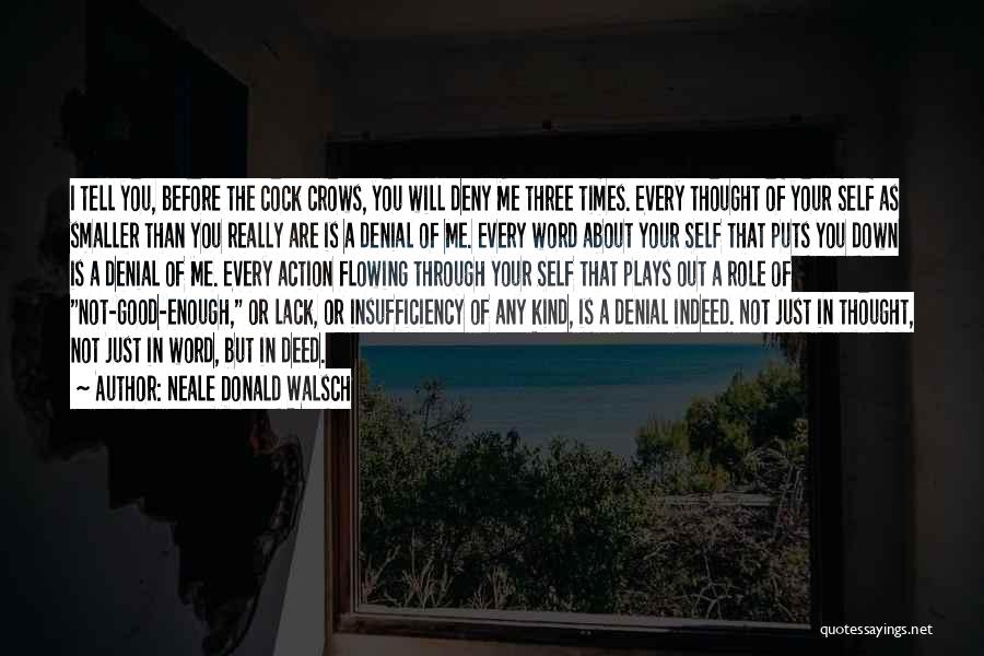 Neale Donald Walsch Quotes: I Tell You, Before The Cock Crows, You Will Deny Me Three Times. Every Thought Of Your Self As Smaller