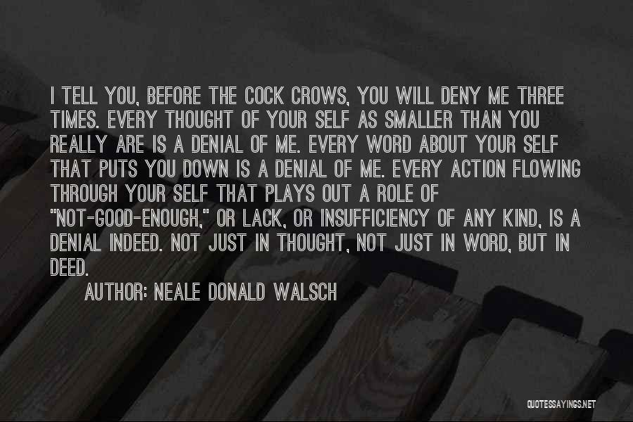Neale Donald Walsch Quotes: I Tell You, Before The Cock Crows, You Will Deny Me Three Times. Every Thought Of Your Self As Smaller