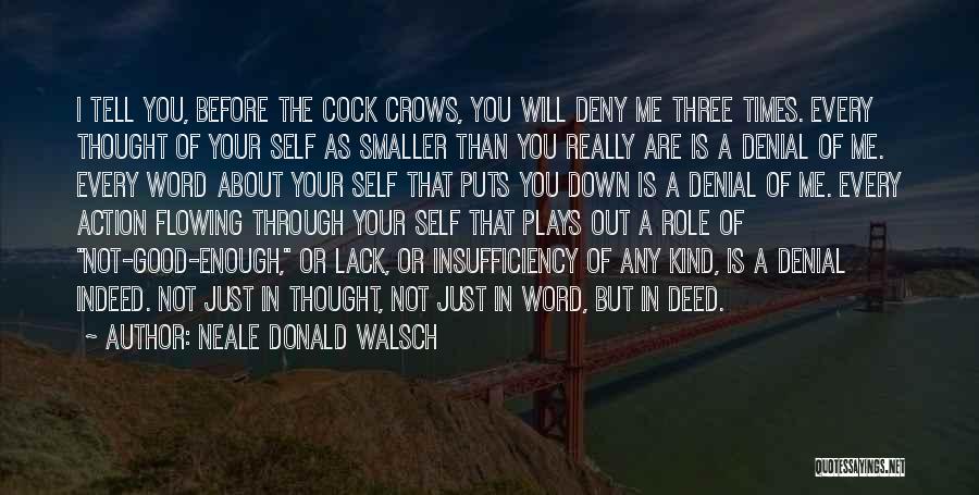 Neale Donald Walsch Quotes: I Tell You, Before The Cock Crows, You Will Deny Me Three Times. Every Thought Of Your Self As Smaller