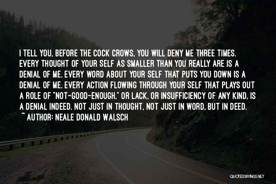 Neale Donald Walsch Quotes: I Tell You, Before The Cock Crows, You Will Deny Me Three Times. Every Thought Of Your Self As Smaller