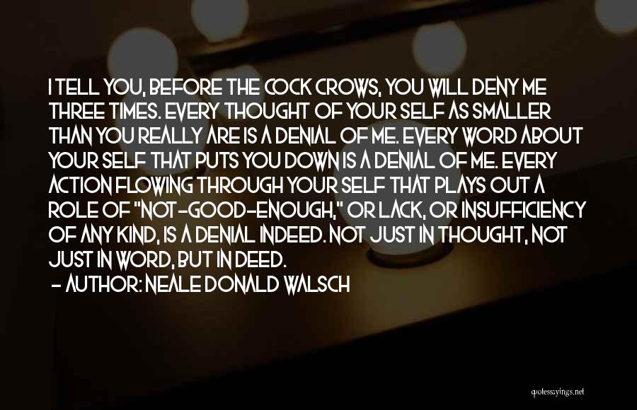 Neale Donald Walsch Quotes: I Tell You, Before The Cock Crows, You Will Deny Me Three Times. Every Thought Of Your Self As Smaller