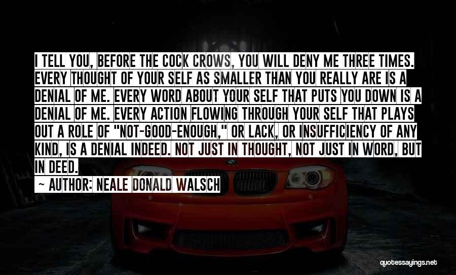 Neale Donald Walsch Quotes: I Tell You, Before The Cock Crows, You Will Deny Me Three Times. Every Thought Of Your Self As Smaller