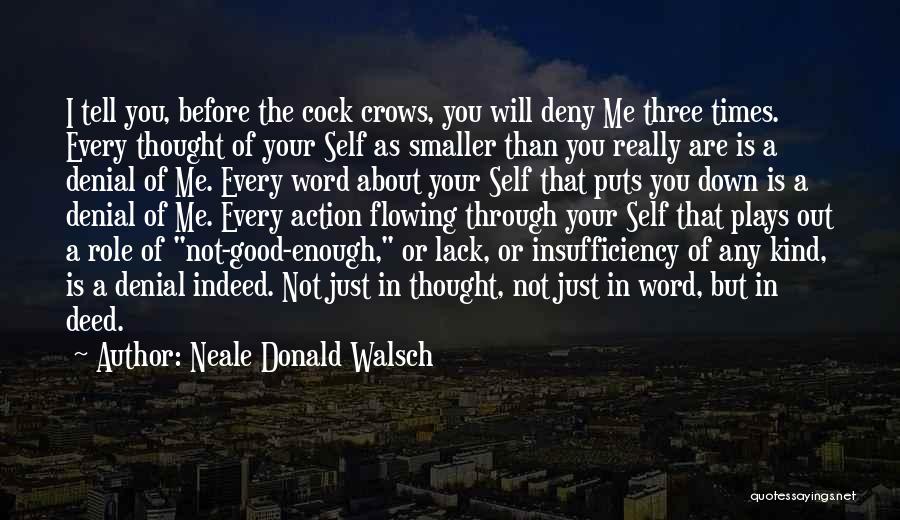 Neale Donald Walsch Quotes: I Tell You, Before The Cock Crows, You Will Deny Me Three Times. Every Thought Of Your Self As Smaller