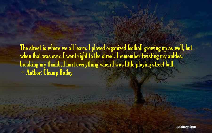 Champ Bailey Quotes: The Street Is Where We All Learn. I Played Organized Football Growing Up As Well, But When That Was Over,