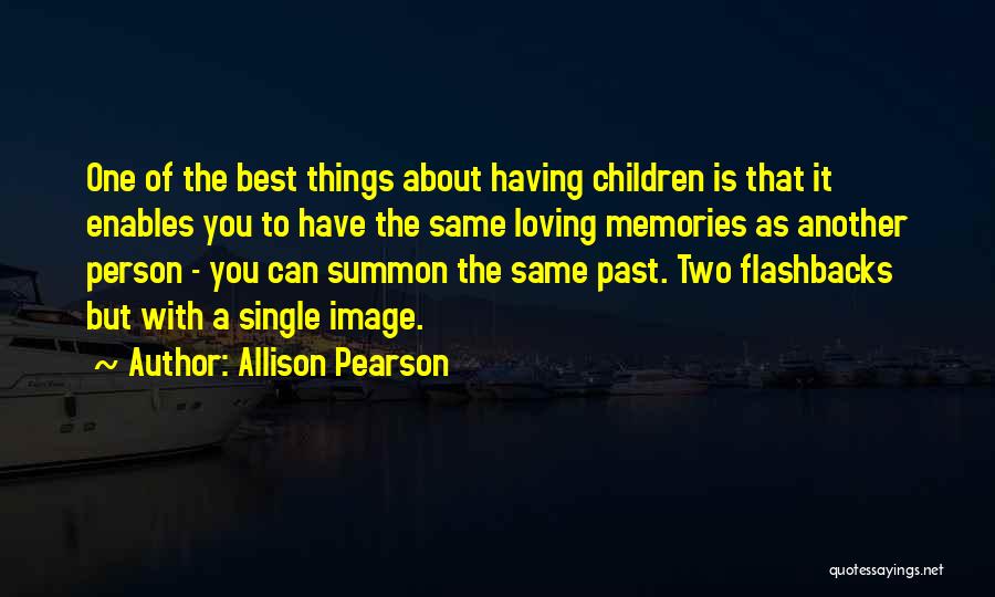 Allison Pearson Quotes: One Of The Best Things About Having Children Is That It Enables You To Have The Same Loving Memories As