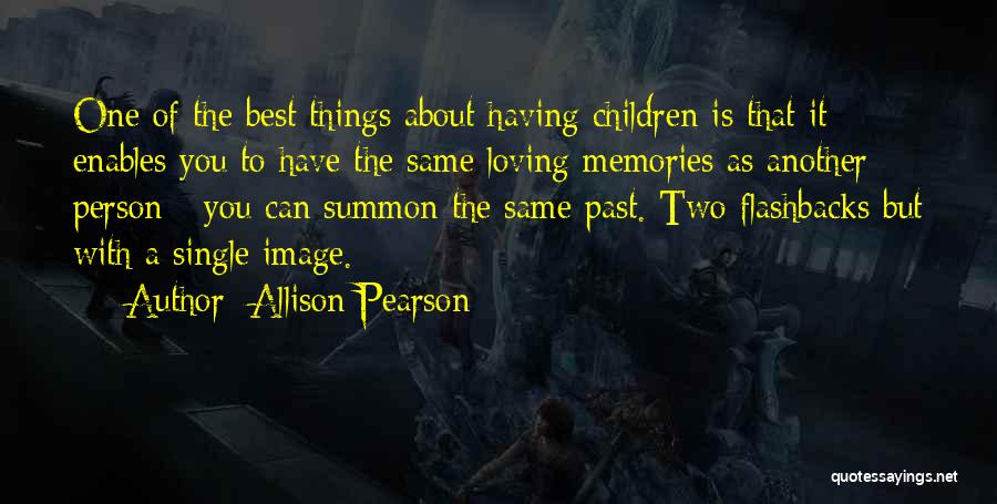 Allison Pearson Quotes: One Of The Best Things About Having Children Is That It Enables You To Have The Same Loving Memories As