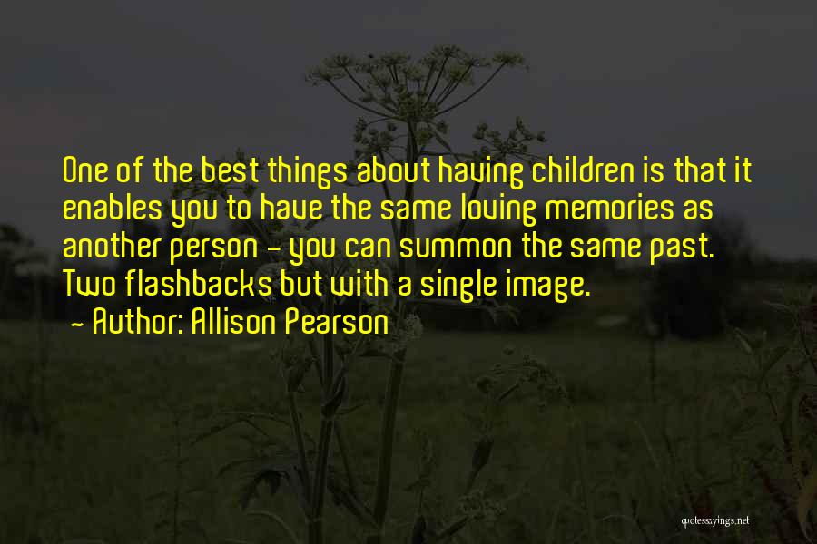 Allison Pearson Quotes: One Of The Best Things About Having Children Is That It Enables You To Have The Same Loving Memories As