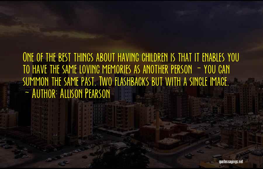 Allison Pearson Quotes: One Of The Best Things About Having Children Is That It Enables You To Have The Same Loving Memories As