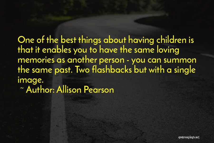 Allison Pearson Quotes: One Of The Best Things About Having Children Is That It Enables You To Have The Same Loving Memories As