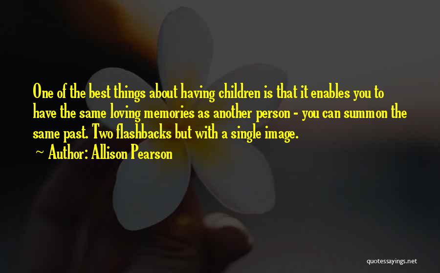 Allison Pearson Quotes: One Of The Best Things About Having Children Is That It Enables You To Have The Same Loving Memories As