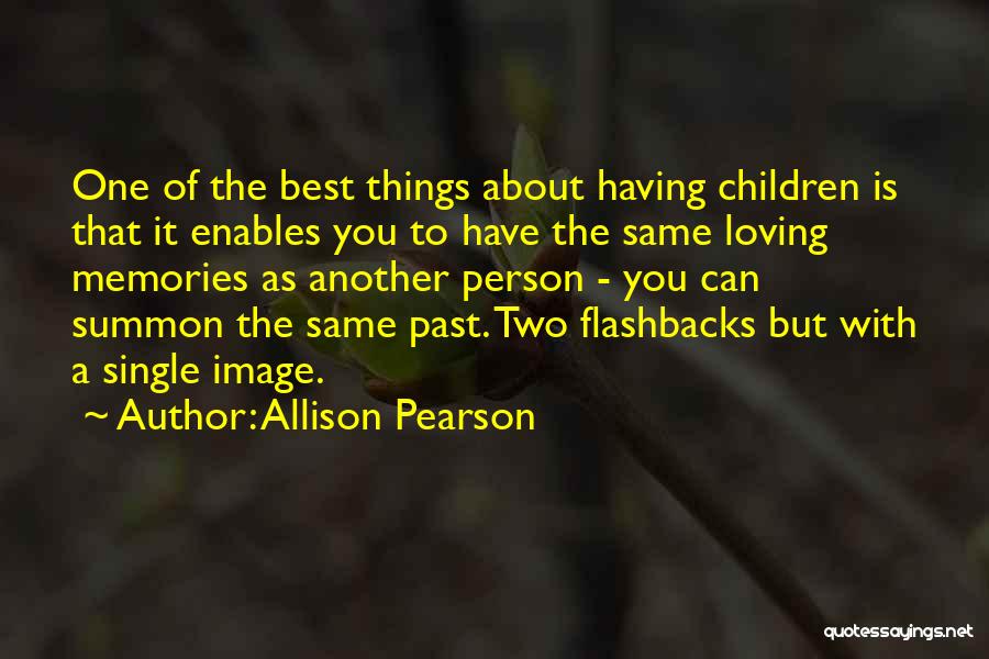 Allison Pearson Quotes: One Of The Best Things About Having Children Is That It Enables You To Have The Same Loving Memories As