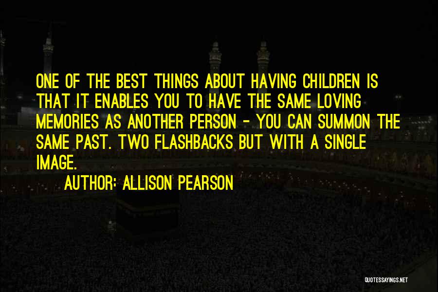 Allison Pearson Quotes: One Of The Best Things About Having Children Is That It Enables You To Have The Same Loving Memories As