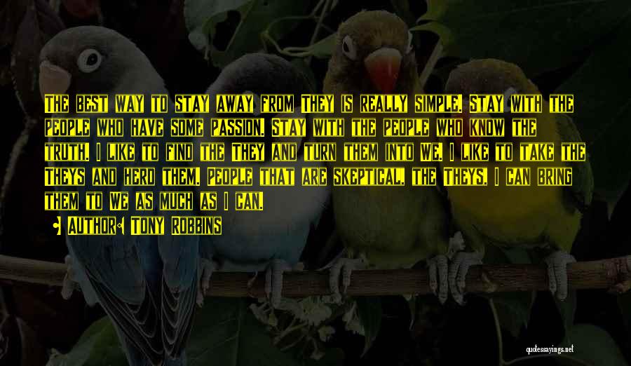 Tony Robbins Quotes: The Best Way To Stay Away From They Is Really Simple. Stay With The People Who Have Some Passion. Stay