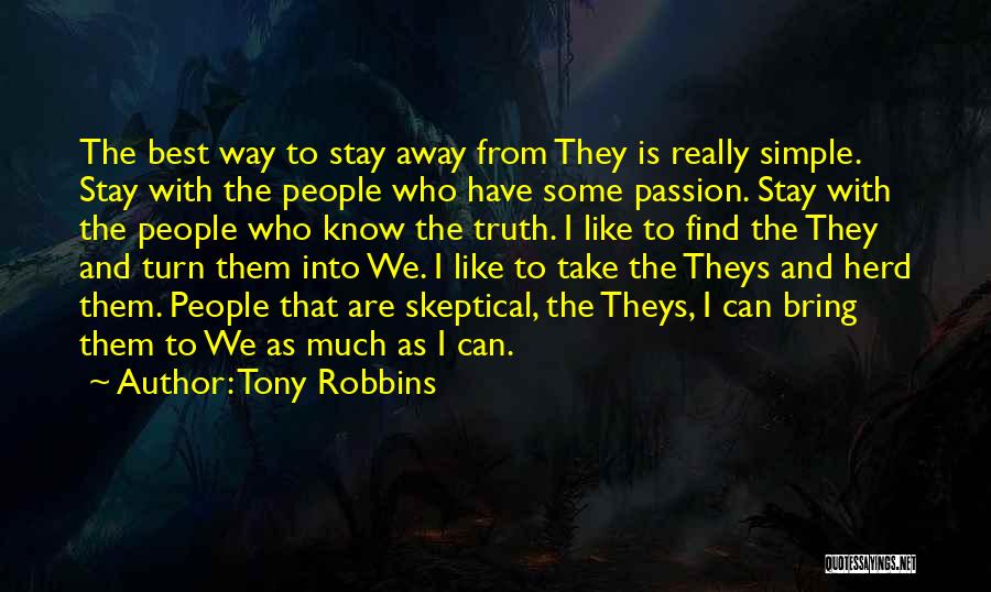 Tony Robbins Quotes: The Best Way To Stay Away From They Is Really Simple. Stay With The People Who Have Some Passion. Stay