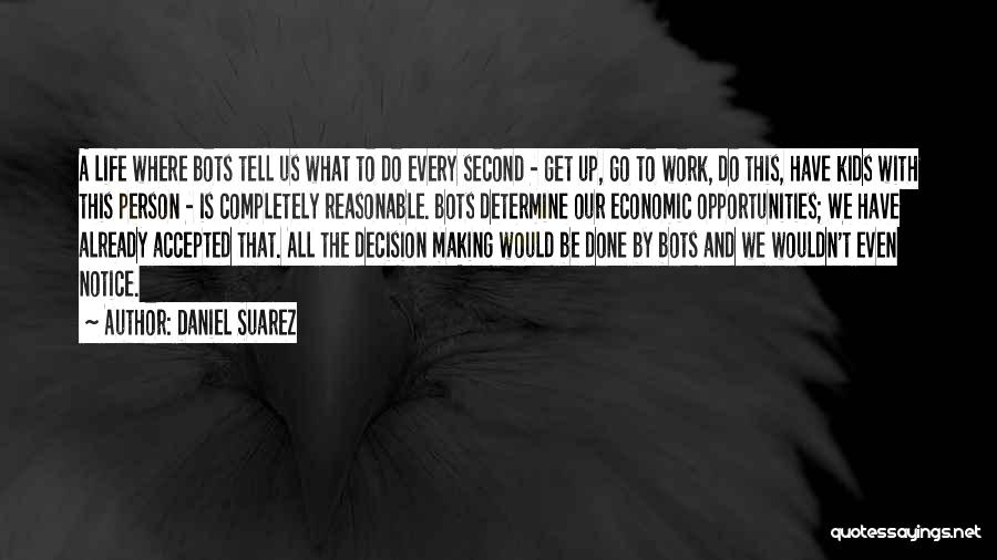 Daniel Suarez Quotes: A Life Where Bots Tell Us What To Do Every Second - Get Up, Go To Work, Do This, Have