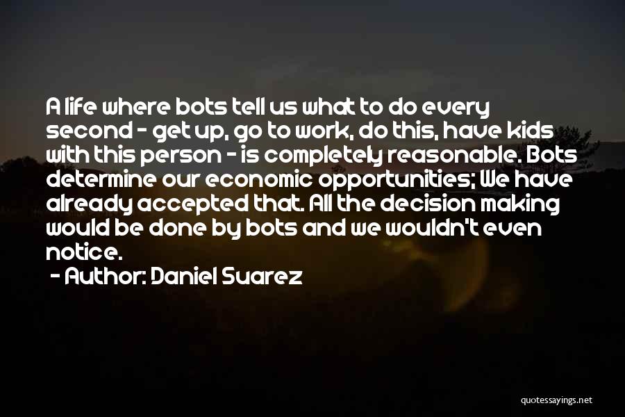Daniel Suarez Quotes: A Life Where Bots Tell Us What To Do Every Second - Get Up, Go To Work, Do This, Have