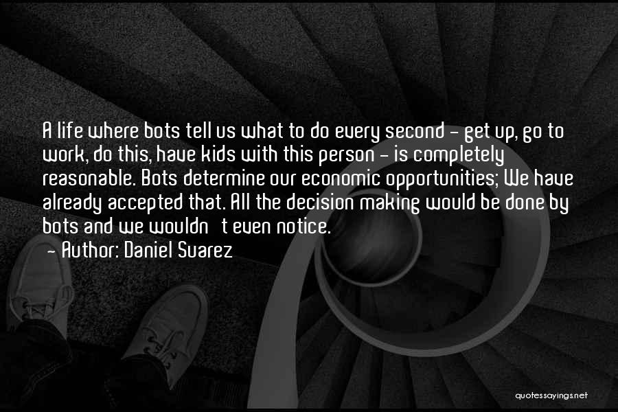 Daniel Suarez Quotes: A Life Where Bots Tell Us What To Do Every Second - Get Up, Go To Work, Do This, Have