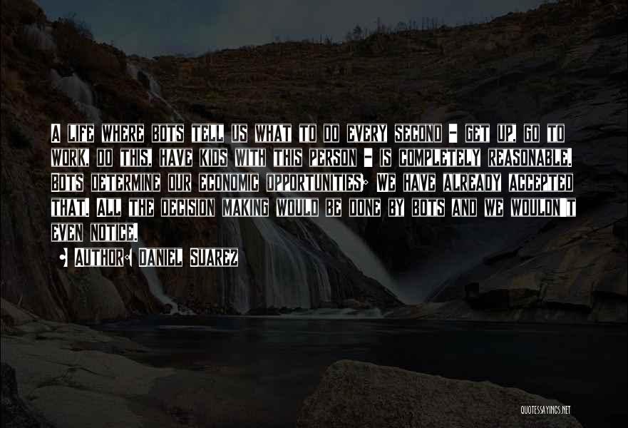 Daniel Suarez Quotes: A Life Where Bots Tell Us What To Do Every Second - Get Up, Go To Work, Do This, Have