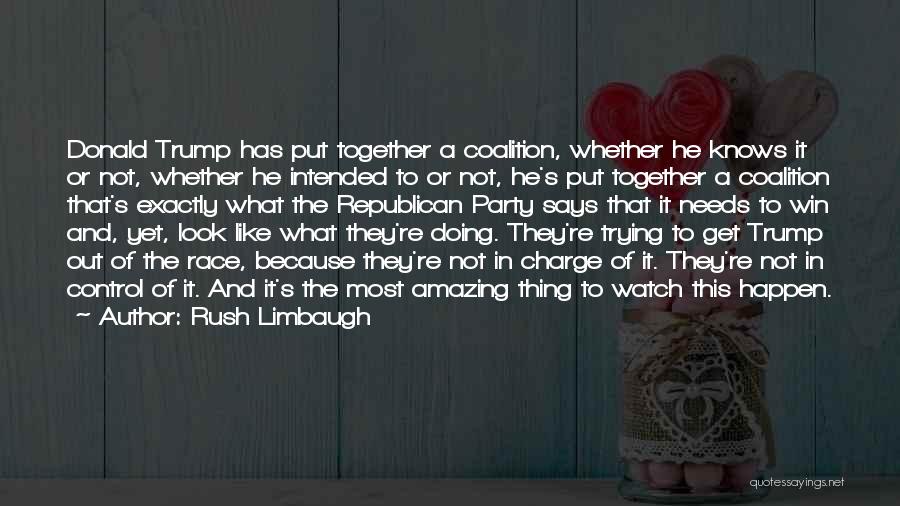 Rush Limbaugh Quotes: Donald Trump Has Put Together A Coalition, Whether He Knows It Or Not, Whether He Intended To Or Not, He's