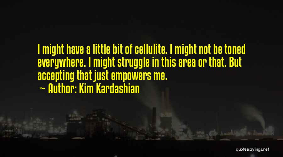 Kim Kardashian Quotes: I Might Have A Little Bit Of Cellulite. I Might Not Be Toned Everywhere. I Might Struggle In This Area