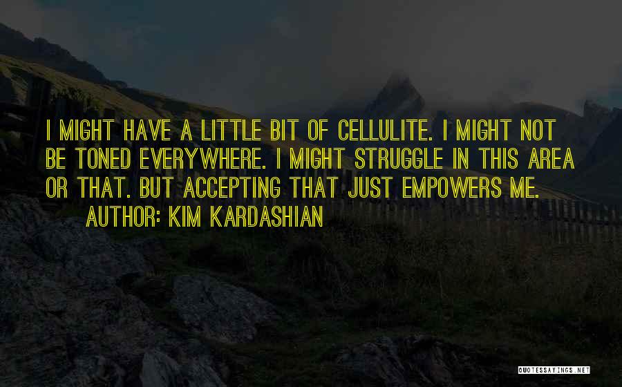 Kim Kardashian Quotes: I Might Have A Little Bit Of Cellulite. I Might Not Be Toned Everywhere. I Might Struggle In This Area