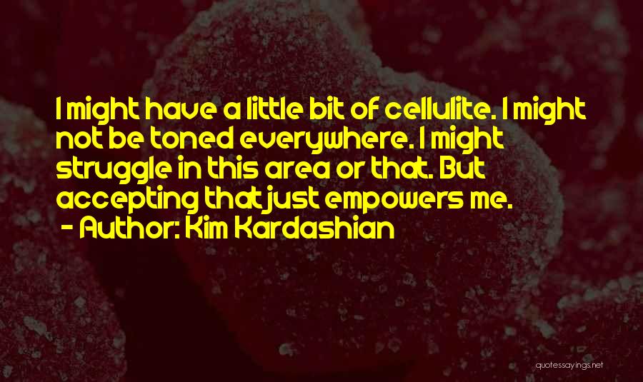 Kim Kardashian Quotes: I Might Have A Little Bit Of Cellulite. I Might Not Be Toned Everywhere. I Might Struggle In This Area