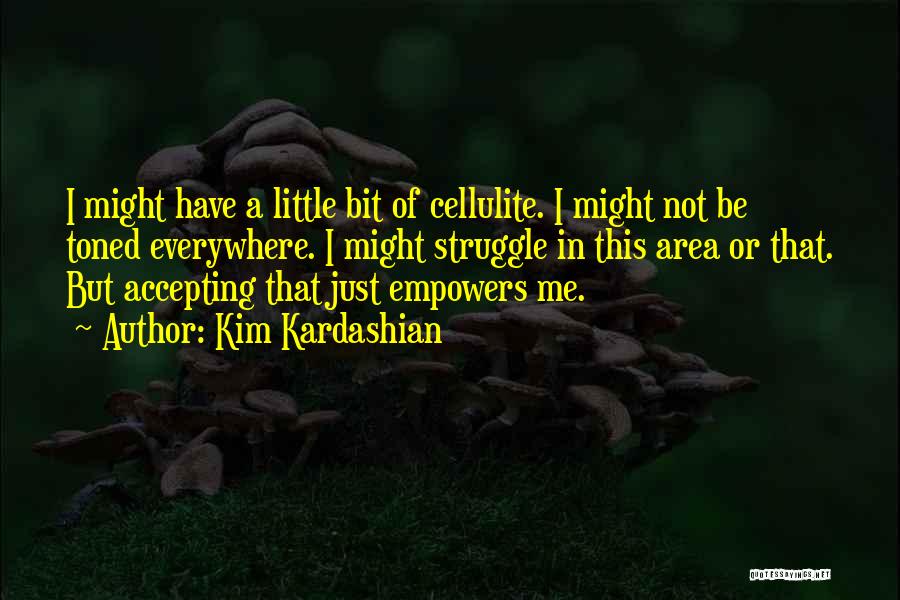 Kim Kardashian Quotes: I Might Have A Little Bit Of Cellulite. I Might Not Be Toned Everywhere. I Might Struggle In This Area