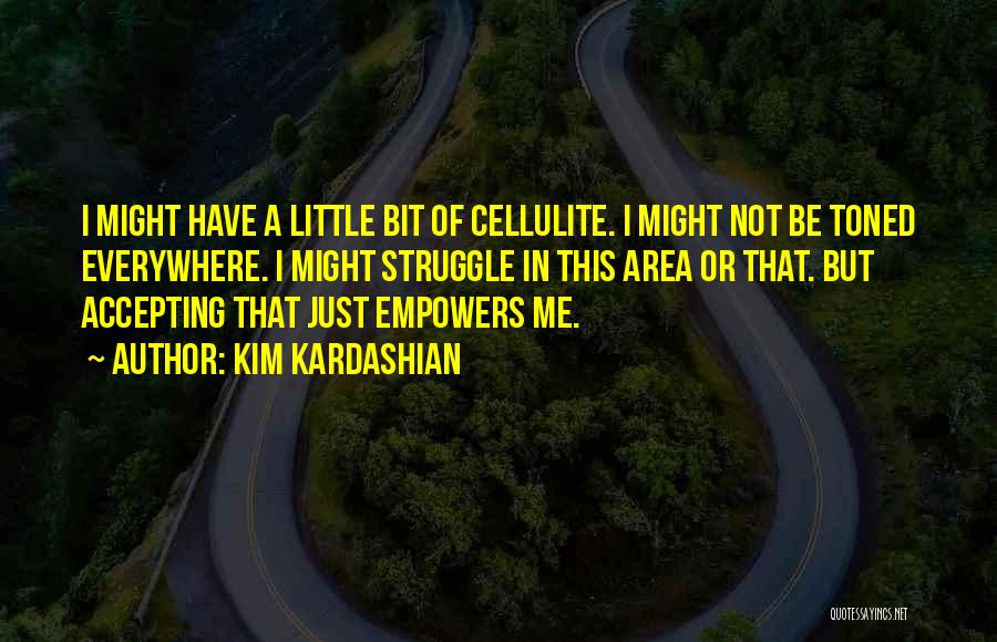 Kim Kardashian Quotes: I Might Have A Little Bit Of Cellulite. I Might Not Be Toned Everywhere. I Might Struggle In This Area