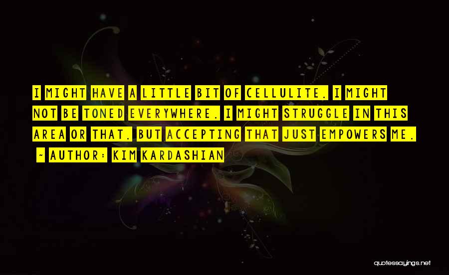 Kim Kardashian Quotes: I Might Have A Little Bit Of Cellulite. I Might Not Be Toned Everywhere. I Might Struggle In This Area