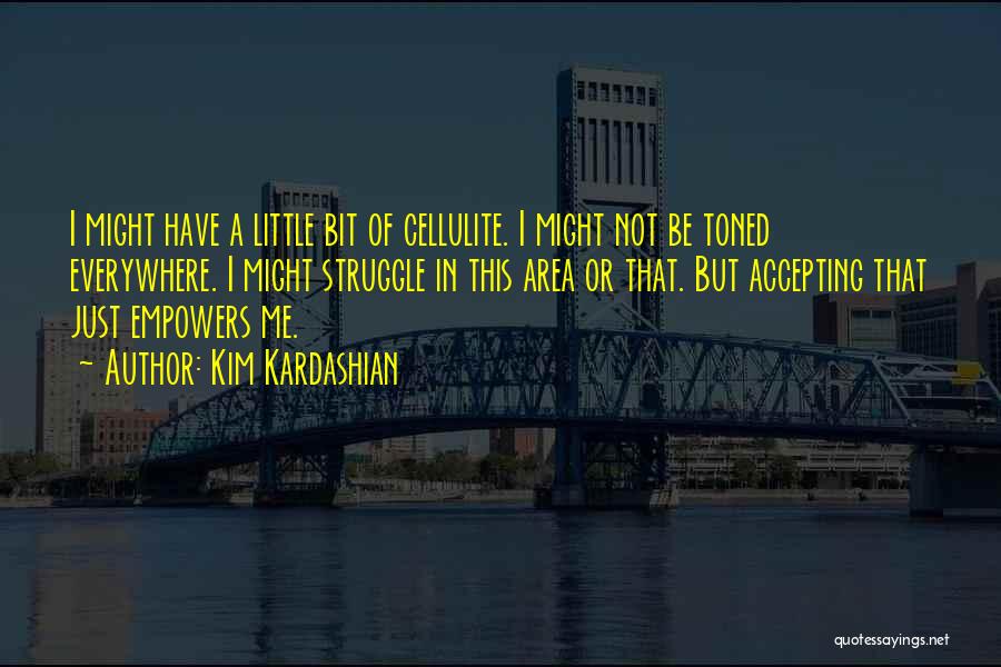 Kim Kardashian Quotes: I Might Have A Little Bit Of Cellulite. I Might Not Be Toned Everywhere. I Might Struggle In This Area