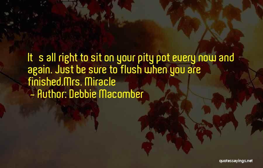 Debbie Macomber Quotes: It's All Right To Sit On Your Pity Pot Every Now And Again. Just Be Sure To Flush When You