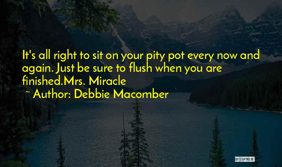 Debbie Macomber Quotes: It's All Right To Sit On Your Pity Pot Every Now And Again. Just Be Sure To Flush When You
