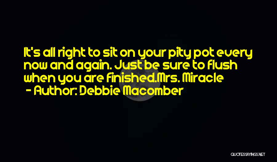 Debbie Macomber Quotes: It's All Right To Sit On Your Pity Pot Every Now And Again. Just Be Sure To Flush When You