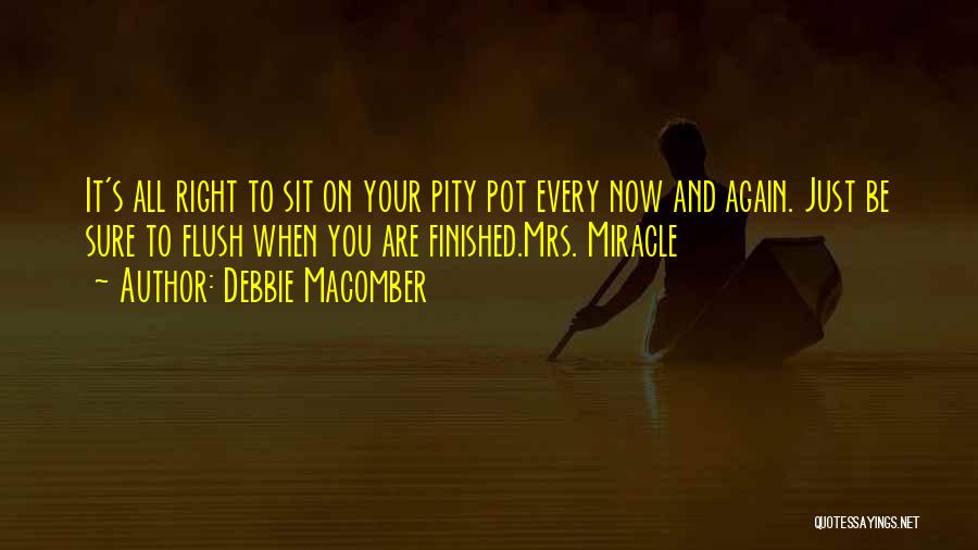 Debbie Macomber Quotes: It's All Right To Sit On Your Pity Pot Every Now And Again. Just Be Sure To Flush When You
