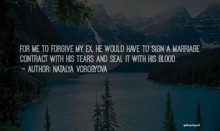 Natalya Vorobyova Quotes: For Me To Forgive My Ex, He Would Have To Sign A Marriage Contract With His Tears And Seal It