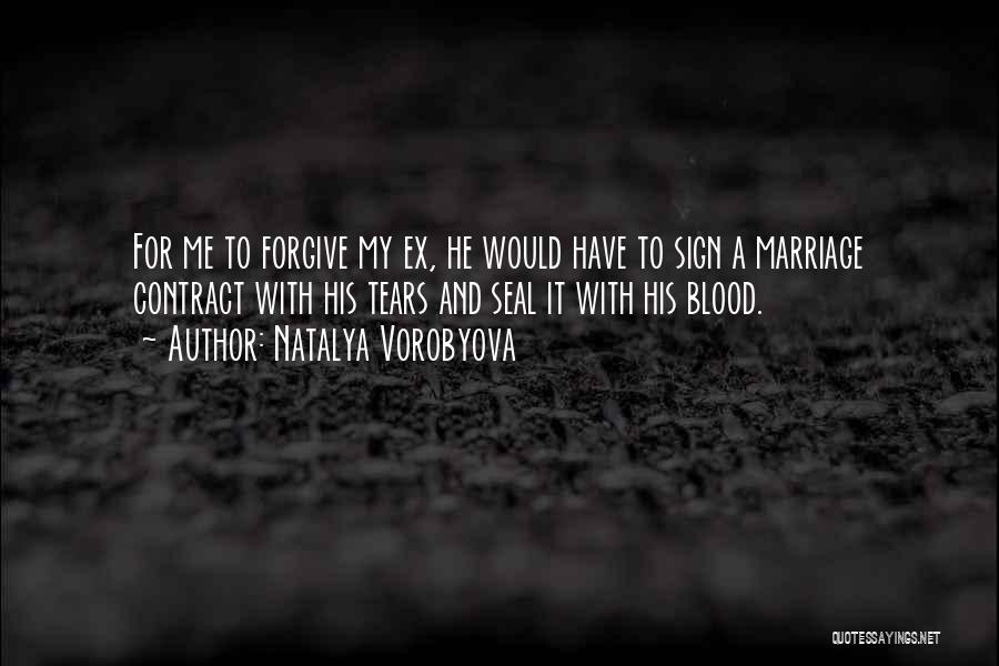 Natalya Vorobyova Quotes: For Me To Forgive My Ex, He Would Have To Sign A Marriage Contract With His Tears And Seal It