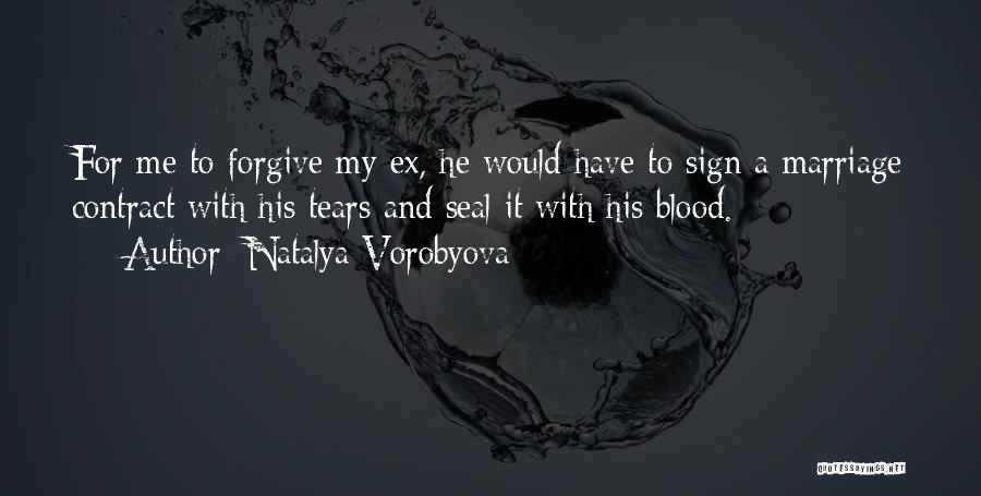 Natalya Vorobyova Quotes: For Me To Forgive My Ex, He Would Have To Sign A Marriage Contract With His Tears And Seal It