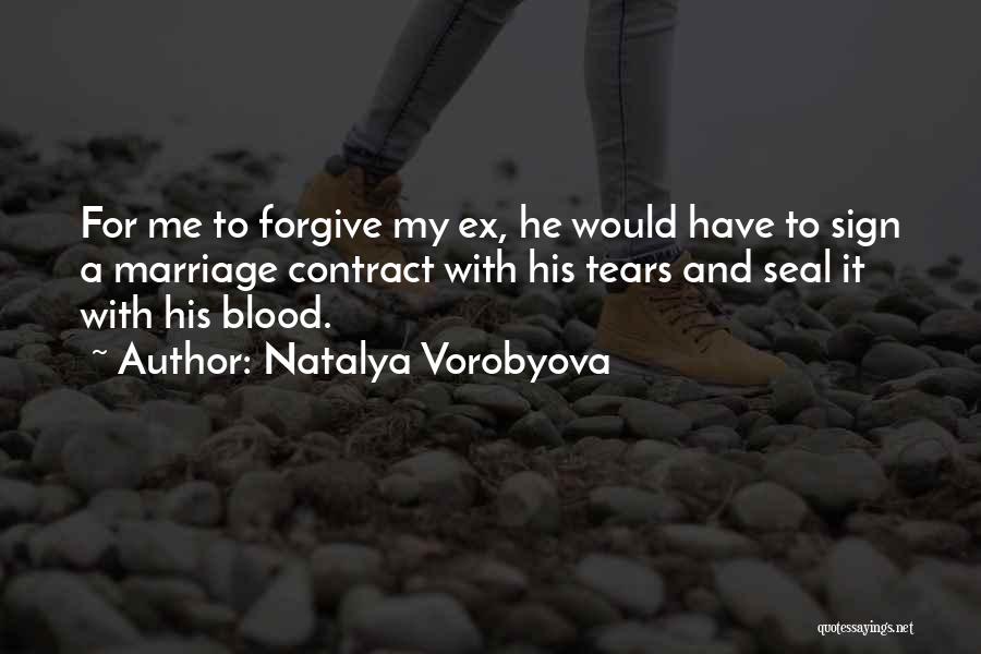Natalya Vorobyova Quotes: For Me To Forgive My Ex, He Would Have To Sign A Marriage Contract With His Tears And Seal It