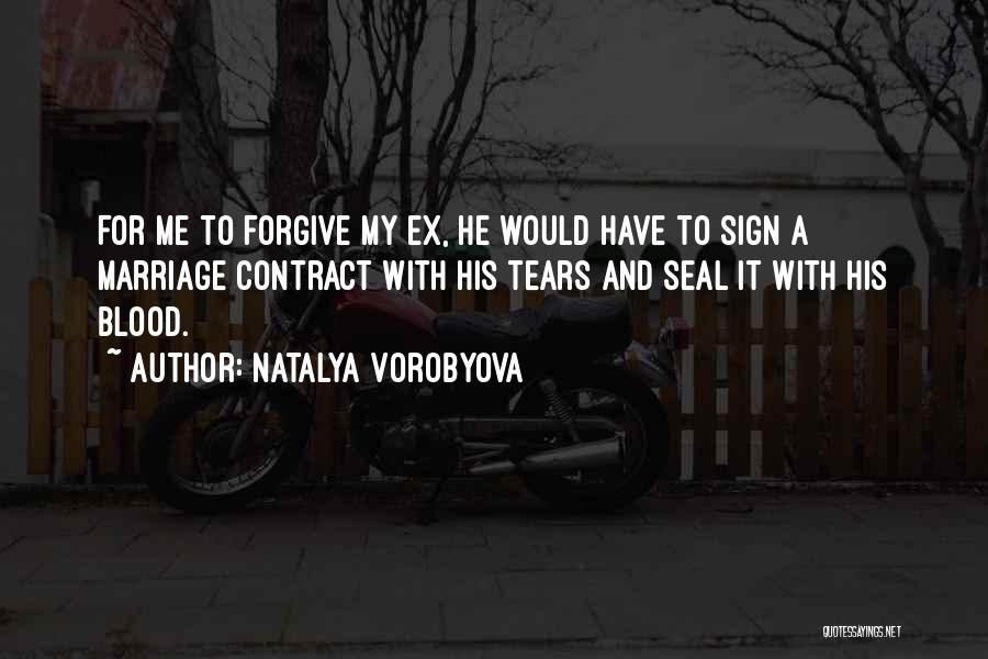 Natalya Vorobyova Quotes: For Me To Forgive My Ex, He Would Have To Sign A Marriage Contract With His Tears And Seal It