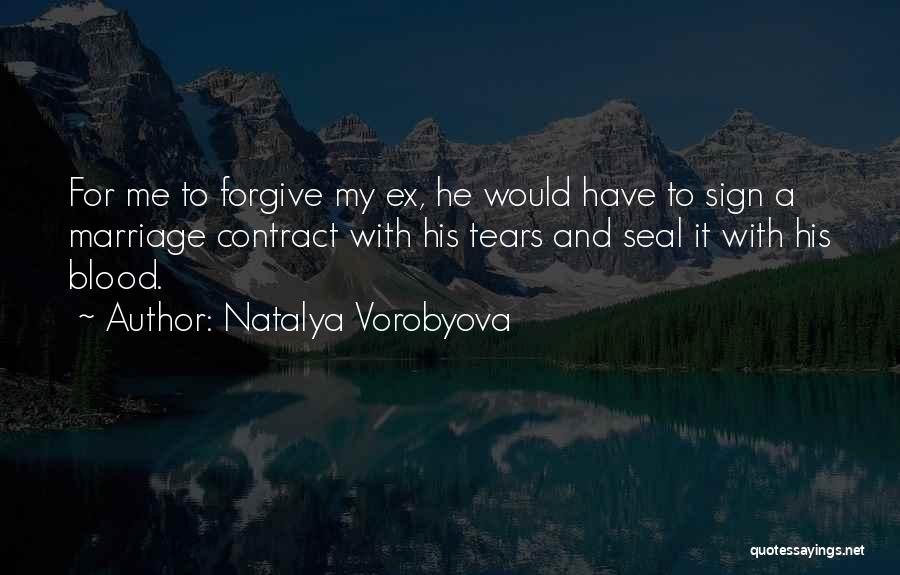 Natalya Vorobyova Quotes: For Me To Forgive My Ex, He Would Have To Sign A Marriage Contract With His Tears And Seal It