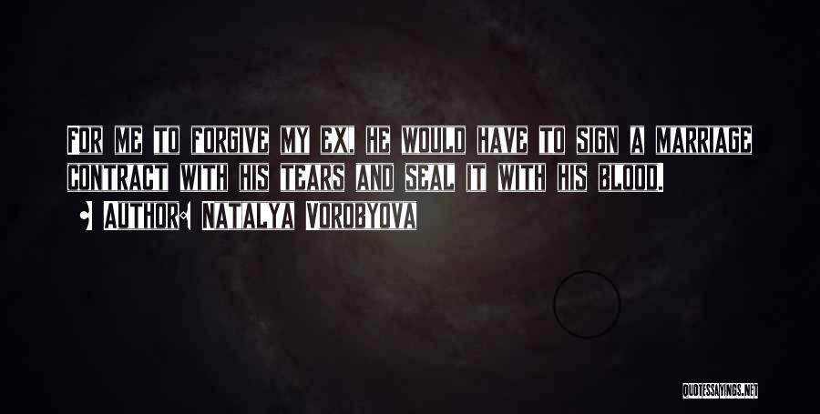 Natalya Vorobyova Quotes: For Me To Forgive My Ex, He Would Have To Sign A Marriage Contract With His Tears And Seal It