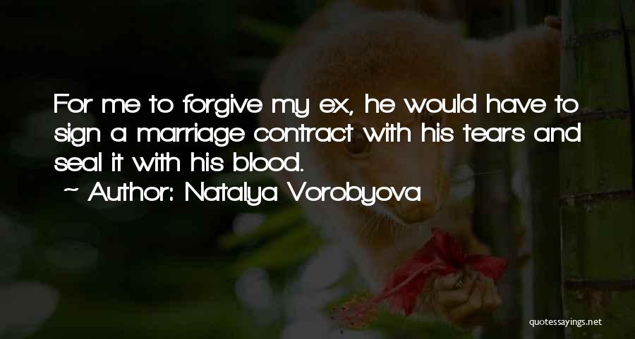 Natalya Vorobyova Quotes: For Me To Forgive My Ex, He Would Have To Sign A Marriage Contract With His Tears And Seal It