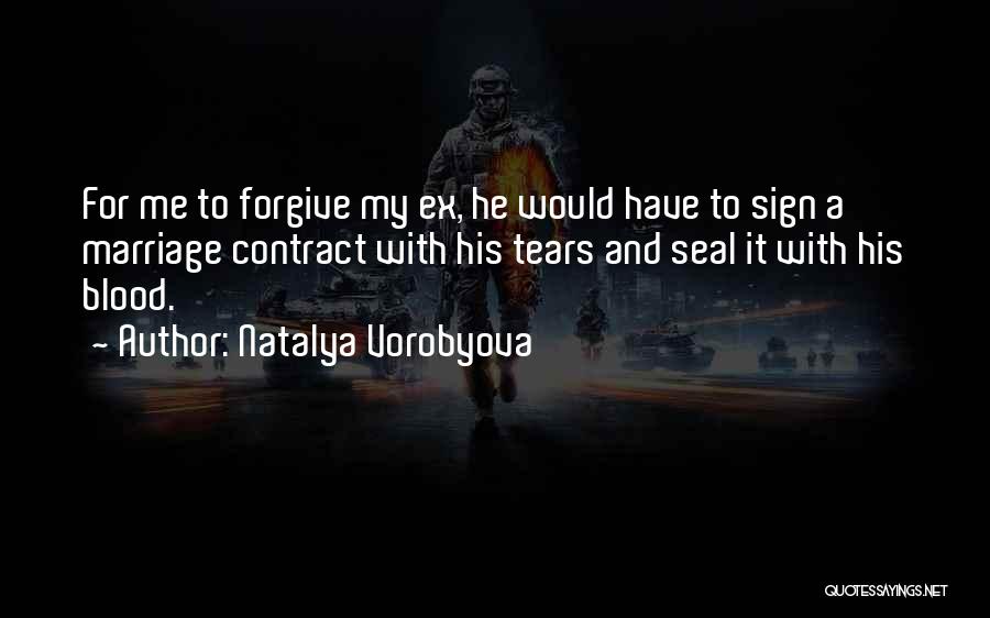Natalya Vorobyova Quotes: For Me To Forgive My Ex, He Would Have To Sign A Marriage Contract With His Tears And Seal It