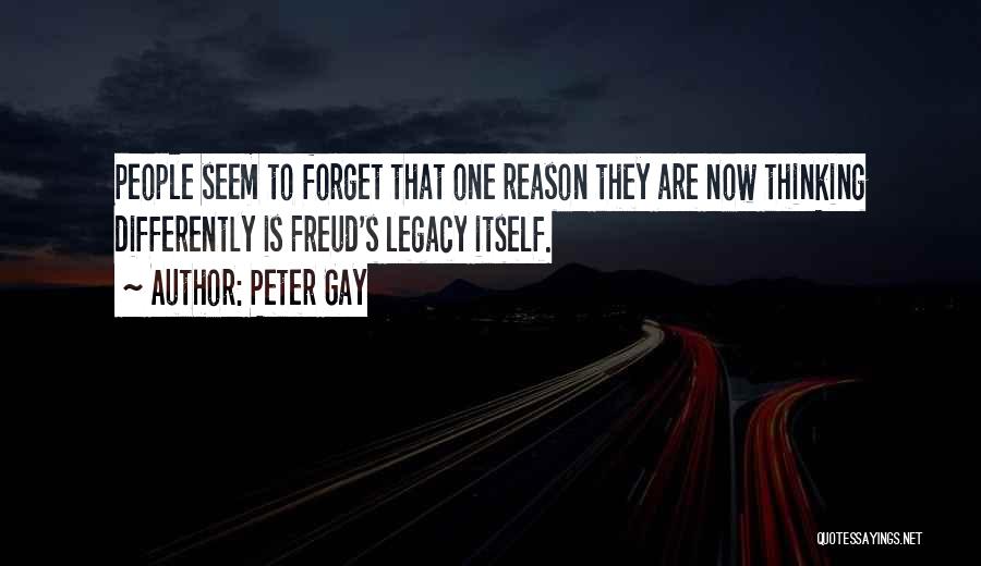 Peter Gay Quotes: People Seem To Forget That One Reason They Are Now Thinking Differently Is Freud's Legacy Itself.